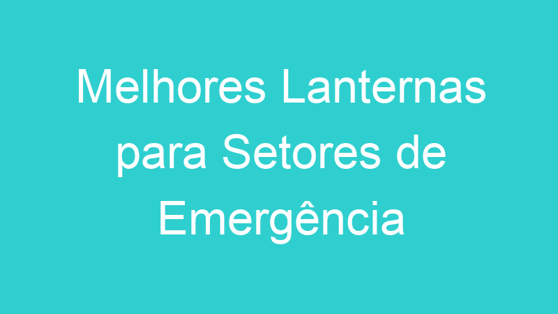 Melhores Lanternas para Setores de Emergência