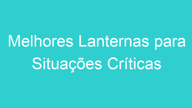 Melhores Lanternas para Situações Críticas