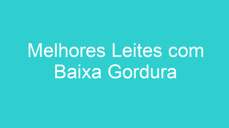 Melhores Leites com Baixa Gordura