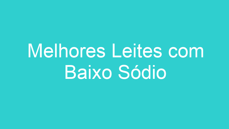 Melhores Leites com Baixo Sódio