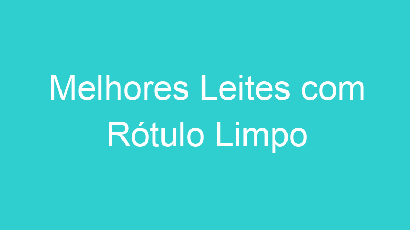 Melhores Leites com Rótulo Limpo