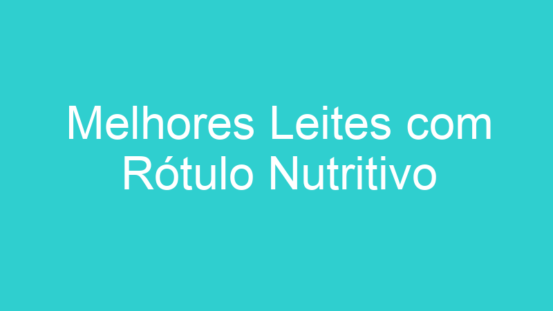 Melhores Leites com Rótulo Nutritivo