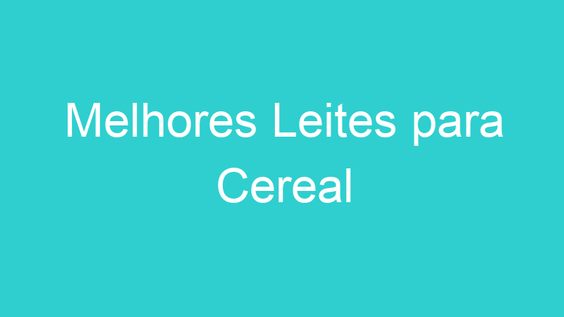 Melhores Leites para Cereal