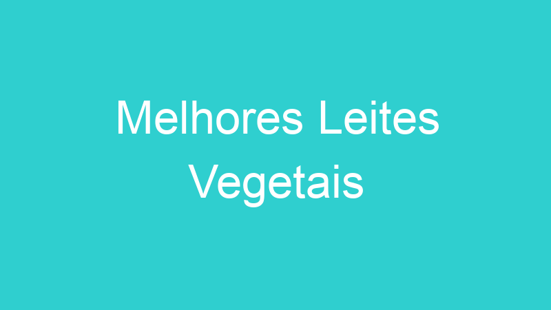 Melhores Leites Vegetais
