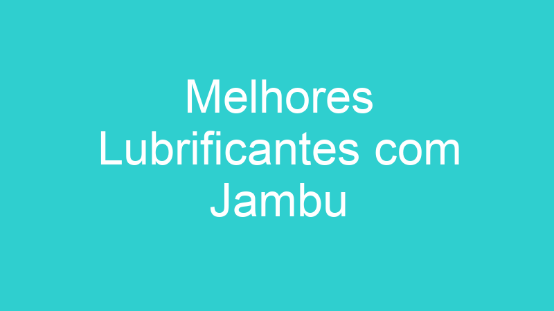 Melhores Lubrificantes com Jambu