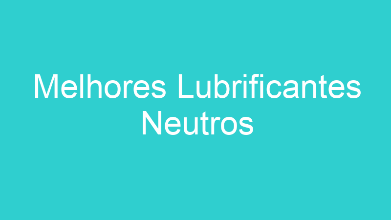 Melhores Lubrificantes Neutros