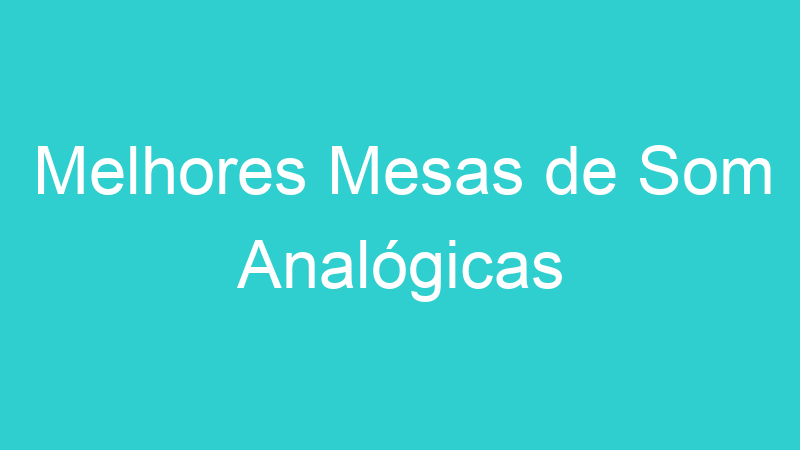 Melhores Mesas de Som Analógicas