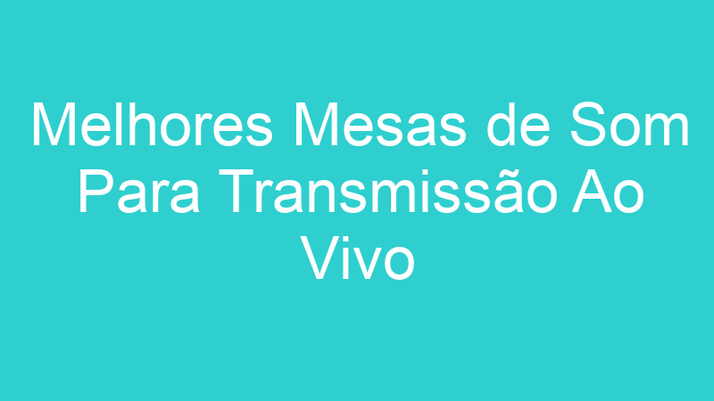 Melhores Mesas de Som Para Transmissão Ao Vivo