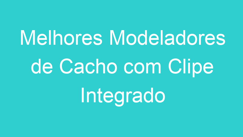 Melhores Modeladores de Cacho com Clipe Integrado