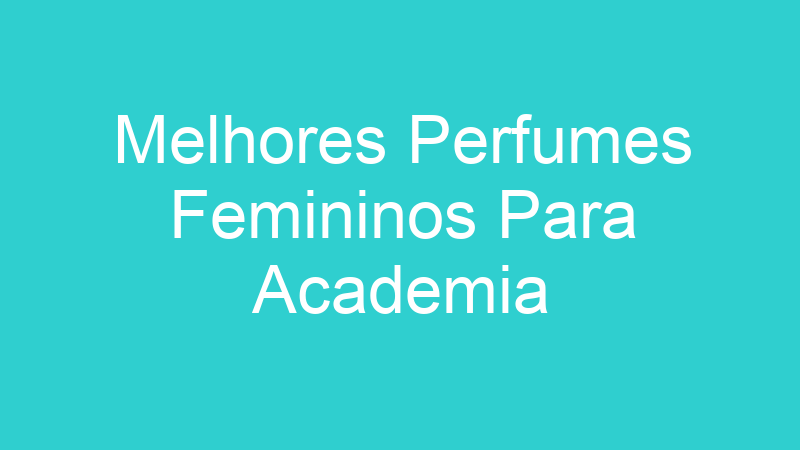 Melhores Perfumes Femininos Para Academia