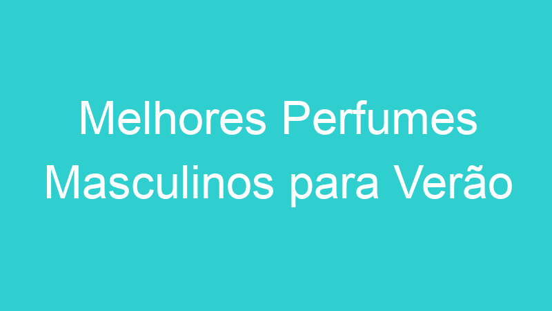 Melhores Perfumes Masculinos para Verão