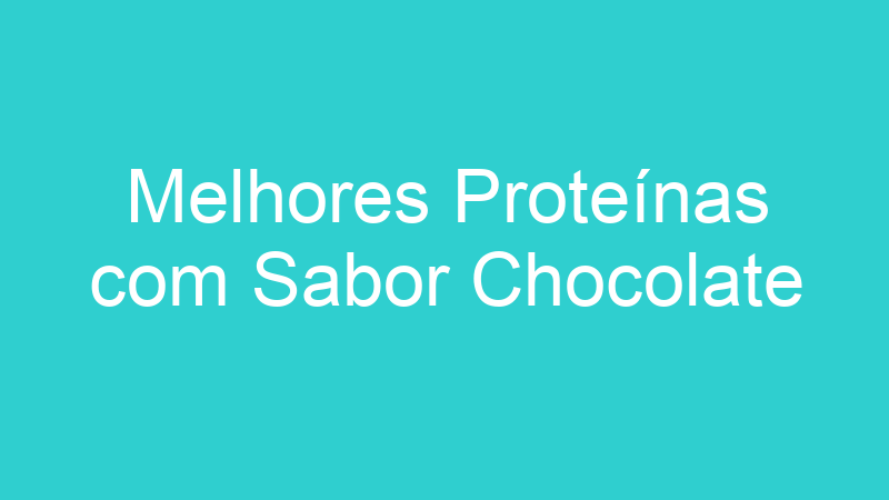 Melhores Proteínas com Sabor Chocolate