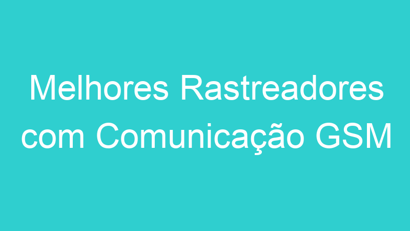 Melhores Rastreadores com Comunicação GSM