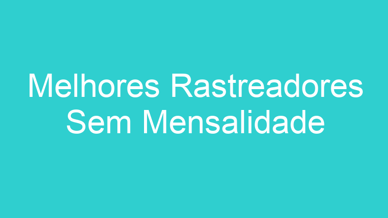 Melhores Rastreadores Sem Mensalidade