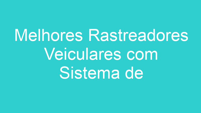 Melhores Rastreadores Veiculares com Sistema de Notificações