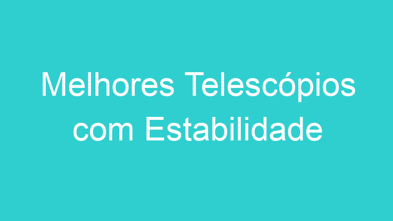 Melhores Telescópios com Estabilidade
