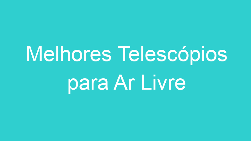 Melhores Telescópios para Ar Livre