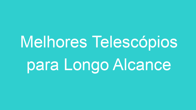 Melhores Telescópios para Longo Alcance