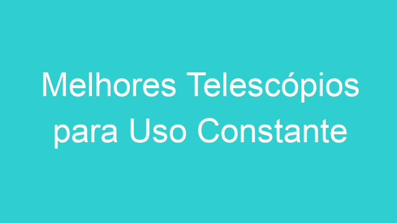 Melhores Telescópios para Uso Constante