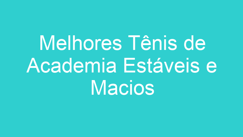 Melhores Tênis de Academia Estáveis e Macios