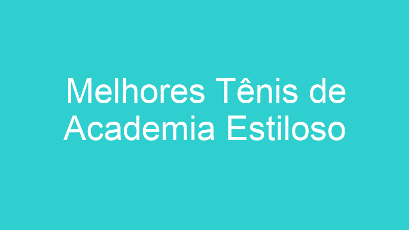 Melhores Tênis de Academia Estiloso