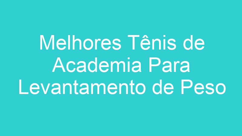 Melhores Tênis de Academia Para Levantamento de Peso