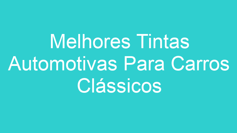 Melhores Tintas Automotivas Para Carros Clássicos