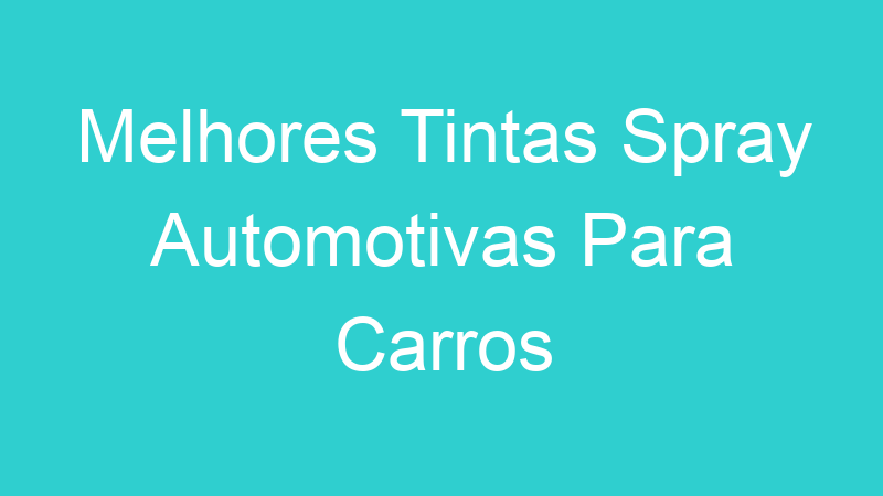 Melhores Tintas Spray Automotivas Para Carros