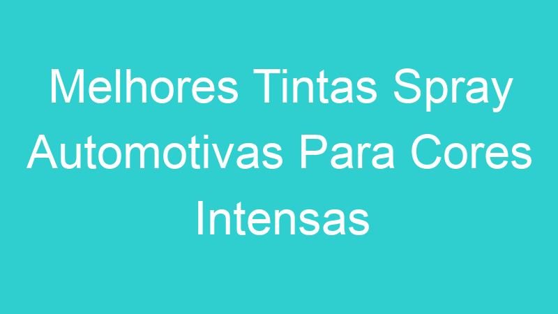 Melhores Tintas Spray Automotivas Para Cores Intensas
