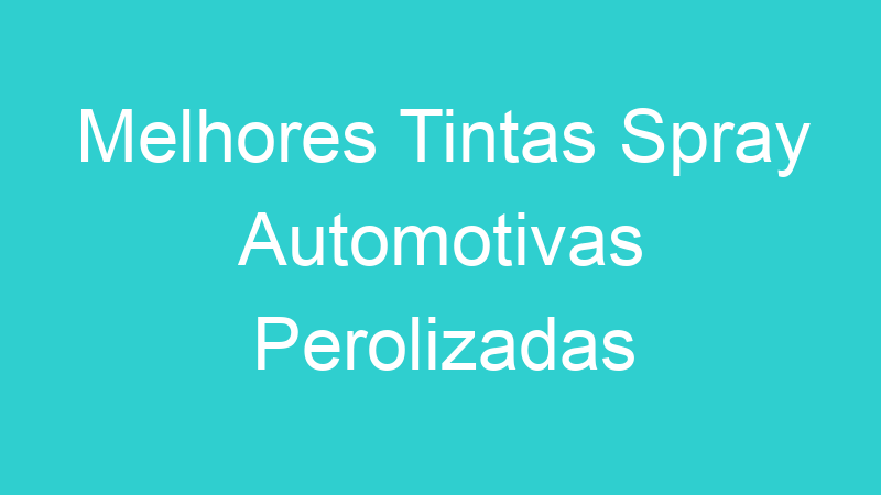 Melhores Tintas Spray Automotivas Perolizadas