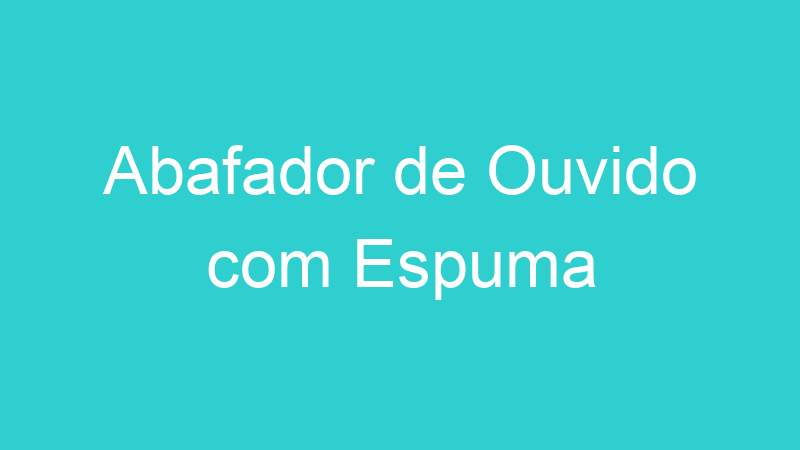 Abafador de Ouvido com Espuma