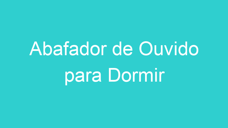 Abafador de Ouvido para Dormir