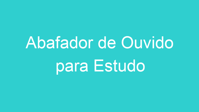 Abafador de Ouvido para Estudo