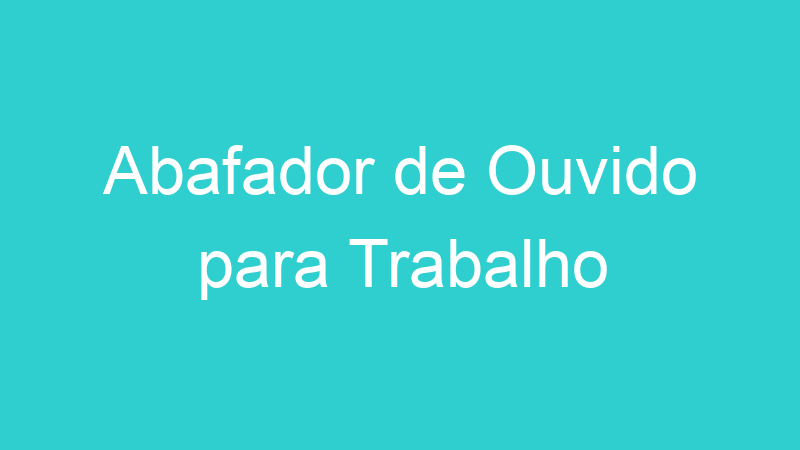 Abafador de Ouvido para Trabalho