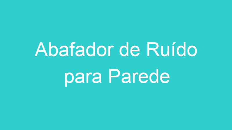 Abafador de Ruído para Parede