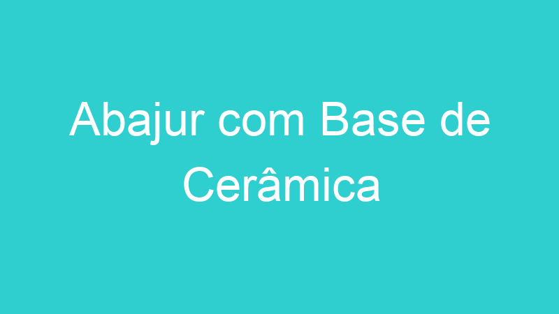 Abajur com Base de Cerâmica
