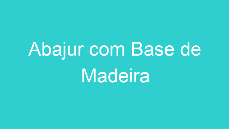 Abajur com Base de Madeira