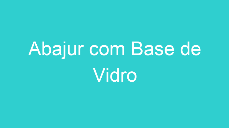 Abajur com Base de Vidro