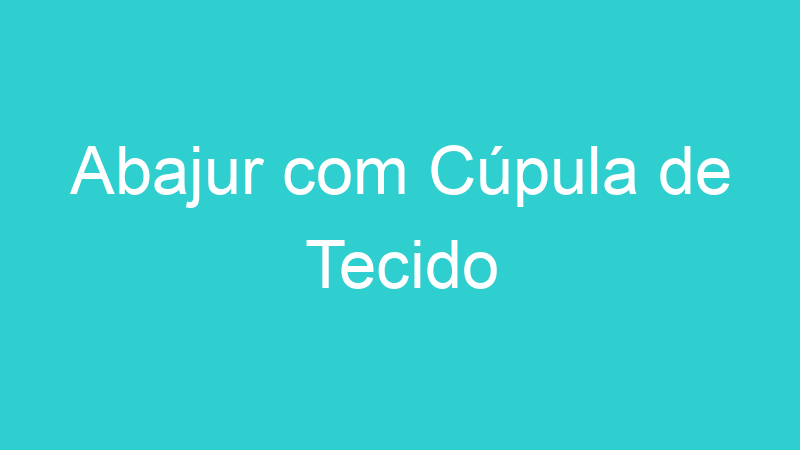 Abajur com Cúpula de Tecido