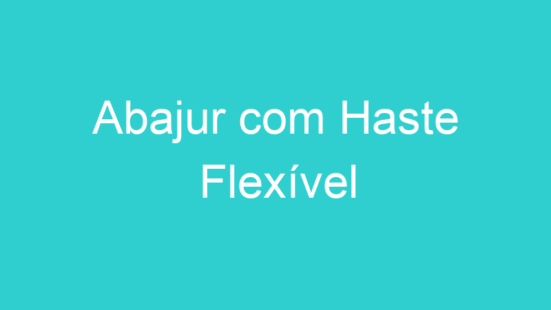 Abajur com Haste Flexível