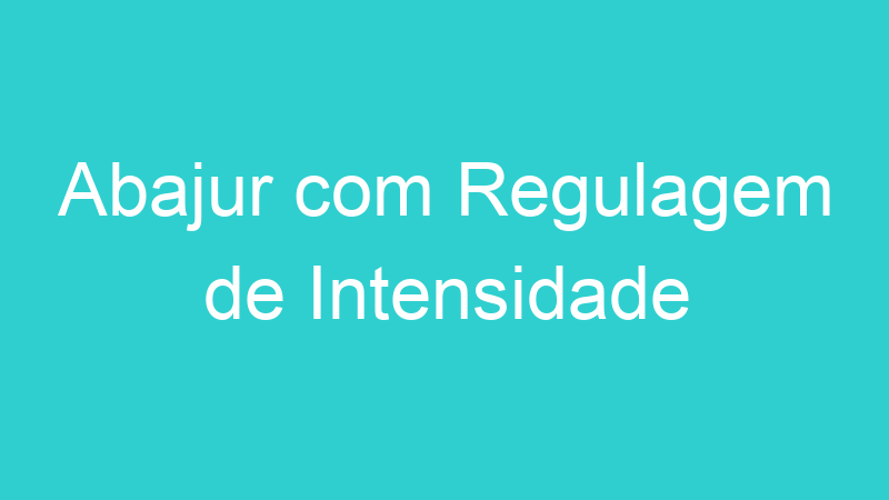 Abajur com Regulagem de Intensidade
