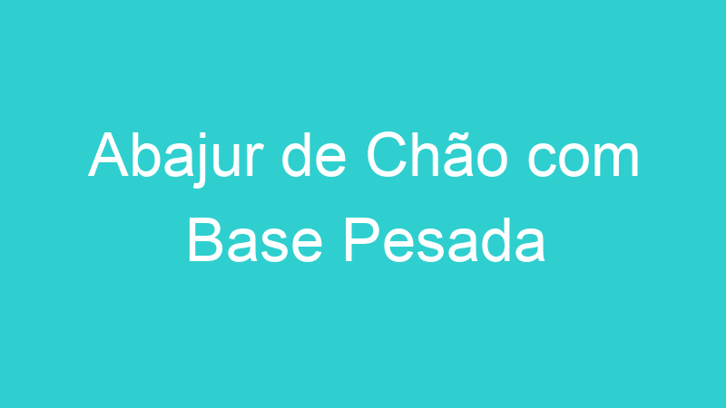 Abajur de Chão com Base Pesada