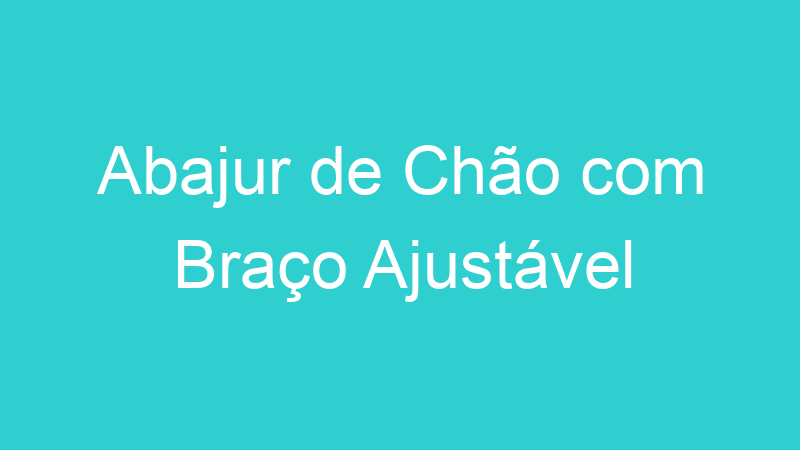 Abajur de Chão com Braço Ajustável