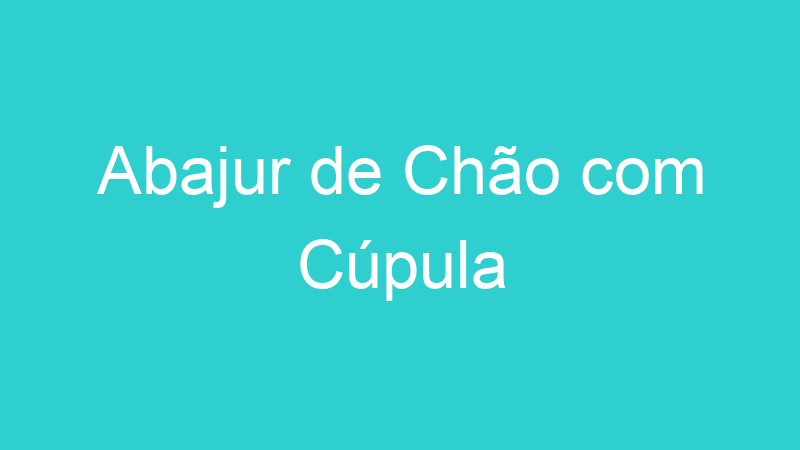 Abajur de Chão com Cúpula