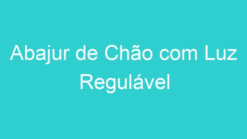 Abajur de Chão com Luz Regulável