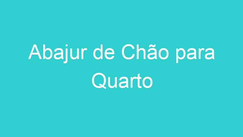 Abajur de Chão para Quarto