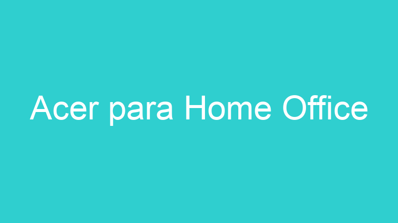 Acer para Home Office