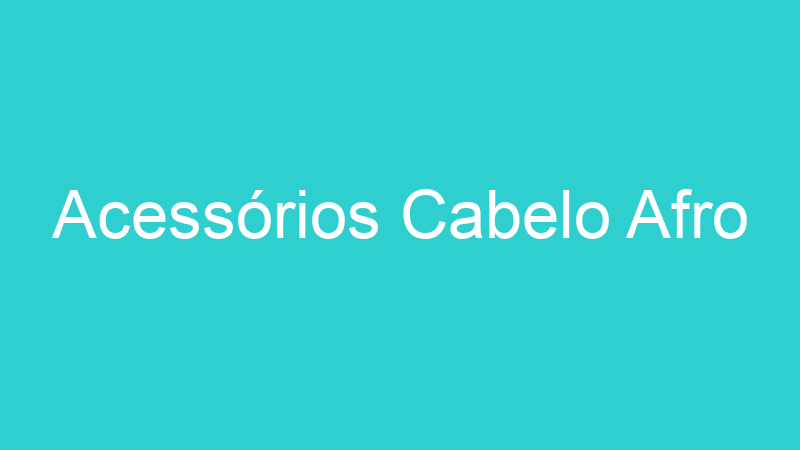 Acessórios Cabelo Afro
