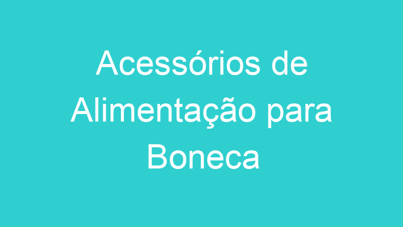 Acessórios de Alimentação para Boneca