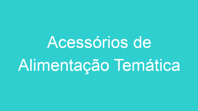 Acessórios de Alimentação Temática